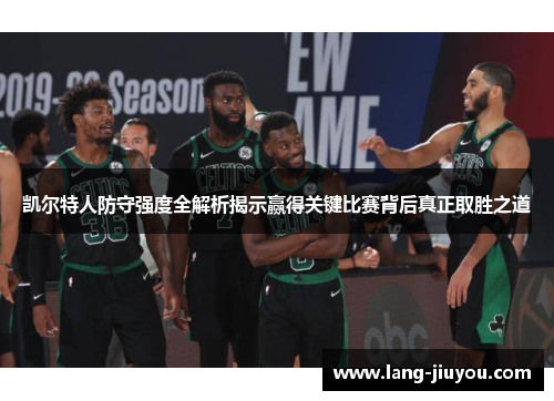 凯尔特人防守强度全解析揭示赢得关键比赛背后真正取胜之道