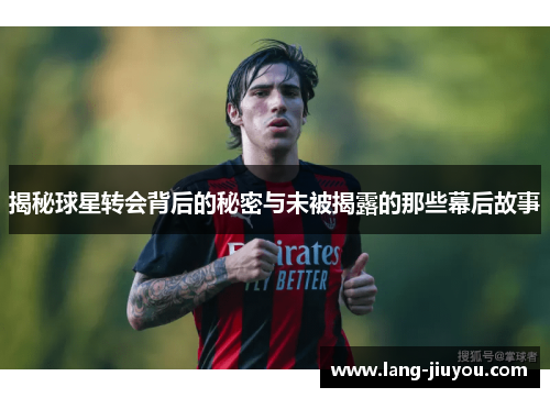 揭秘球星转会背后的秘密与未被揭露的那些幕后故事