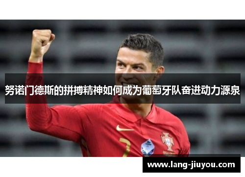 努诺门德斯的拼搏精神如何成为葡萄牙队奋进动力源泉