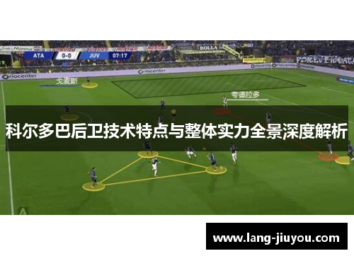 科尔多巴后卫技术特点与整体实力全景深度解析