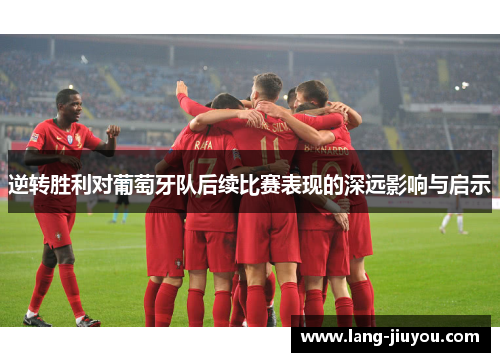 逆转胜利对葡萄牙队后续比赛表现的深远影响与启示