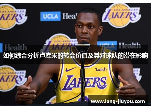 如何综合分析卢库米的转会价值及其对球队的潜在影响