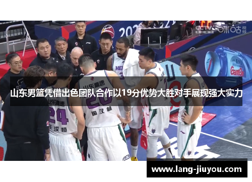 山东男篮凭借出色团队合作以19分优势大胜对手展现强大实力