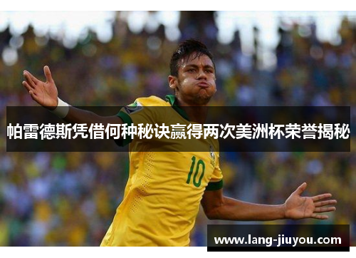 帕雷德斯凭借何种秘诀赢得两次美洲杯荣誉揭秘 帕雷德斯凭借何种秘诀赢得两次美洲杯荣誉揭秘