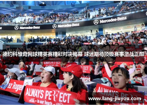 德约科维奇网球精英赛精彩对决揭幕 球迷期待顶级赛事激战正酣 德约科维奇网球精英赛精彩对决揭幕 球迷期待顶级赛事激战正酣