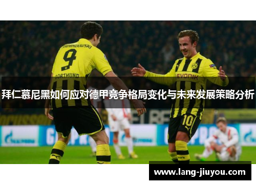 拜仁慕尼黑如何应对德甲竞争格局变化与未来发展策略分析 拜仁慕尼黑如何应对德甲竞争格局变化与未来发展策略分析