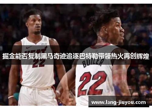 掘金能否复制黑马奇迹追逐巴特勒带领热火再创辉煌 掘金能否复制黑马奇迹追逐巴特勒带领热火再创辉煌