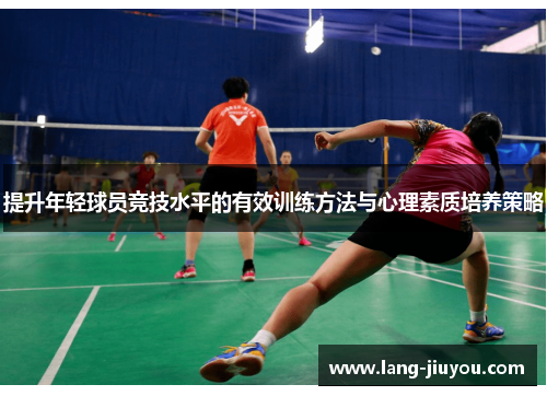 提升年轻球员竞技水平的有效训练方法与心理素质培养策略 提升年轻球员竞技水平的有效训练方法与心理素质培养策略