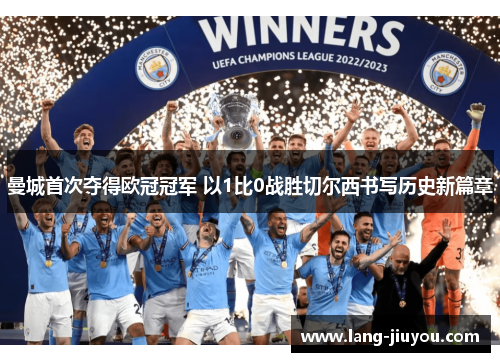 曼城首次夺得欧冠冠军 以1比0战胜切尔西书写历史新篇章 曼城首次夺得欧冠冠军 以1比0战胜切尔西书写历史新篇章