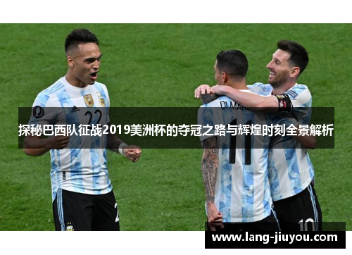 探秘巴西队征战2019美洲杯的夺冠之路与辉煌时刻全景解析