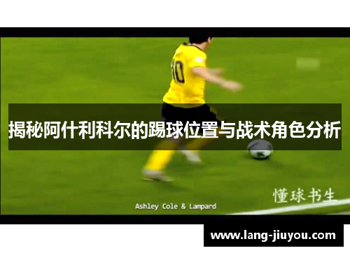 揭秘阿什利科尔的踢球位置与战术角色分析