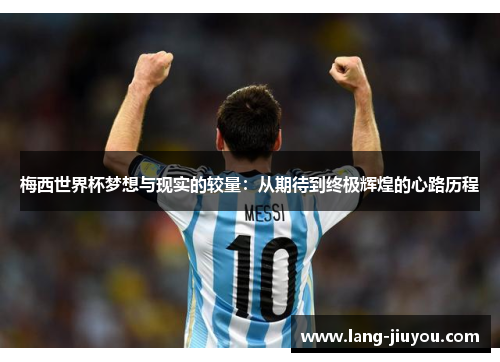 梅西世界杯梦想与现实的较量：从期待到终极辉煌的心路历程