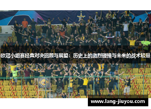 欧冠小组赛经典对决回顾与展望:历史上的激烈碰撞与未来的战术较量 欧冠小组赛经典对决回顾与展望:历史上的激烈碰撞与未来的战术较量