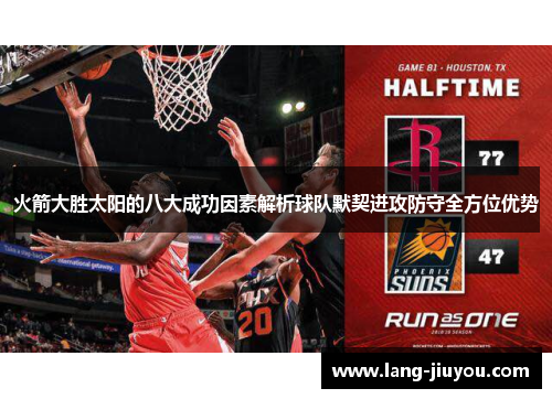 火箭大胜太阳的八大成功因素解析球队默契进攻防守全方位优势