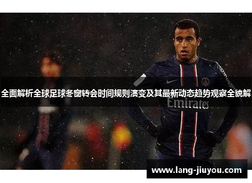全面解析全球足球冬窗转会时间规则演变及其最新动态趋势观察全貌解 全面解析全球足球冬窗转会时间规则演变及其最新动态趋势观察全貌解