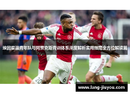 埃因霍温青年队与阿贾克斯青训体系深度解析实用指南全方位解读篇 埃因霍温青年队与阿贾克斯青训体系深度解析实用指南全方位解读篇