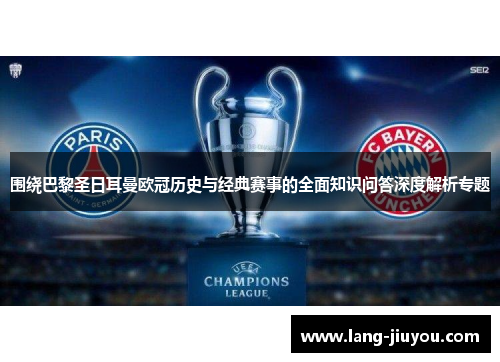 围绕巴黎圣日耳曼欧冠历史与经典赛事的全面知识问答深度解析专题