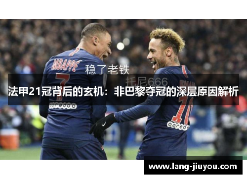 法甲21冠背后的玄机:非巴黎夺冠的深层原因解析 法甲21冠背后的玄机:非巴黎夺冠的深层原因解析