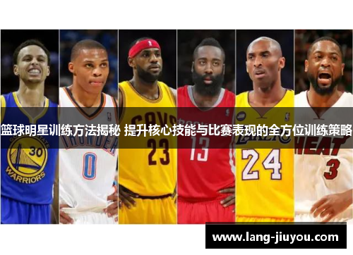 篮球明星训练方法揭秘 提升核心技能与比赛表现的全方位训练策略