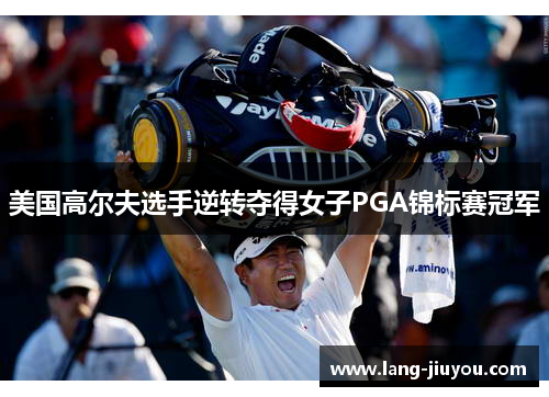 美国高尔夫选手逆转夺得女子PGA锦标赛冠军 美国高尔夫选手逆转夺得女子PGA锦标赛冠军