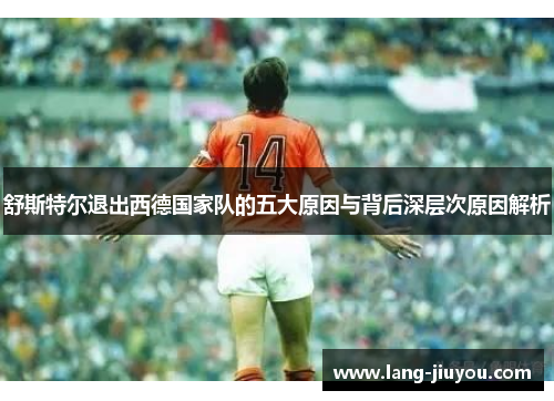 舒斯特尔退出西德国家队的五大原因与背后深层次原因解析 舒斯特尔退出西德国家队的五大原因与背后深层次原因解析