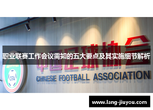 职业联赛工作会议需知的五大要点及其实施细节解析 职业联赛工作会议需知的五大要点及其实施细节解析