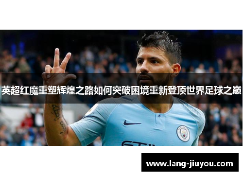 英超红魔重塑辉煌之路如何突破困境重新登顶世界足球之巅