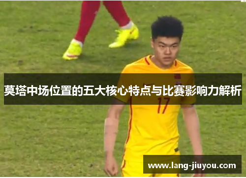 莫塔中场位置的五大核心特点与比赛影响力解析