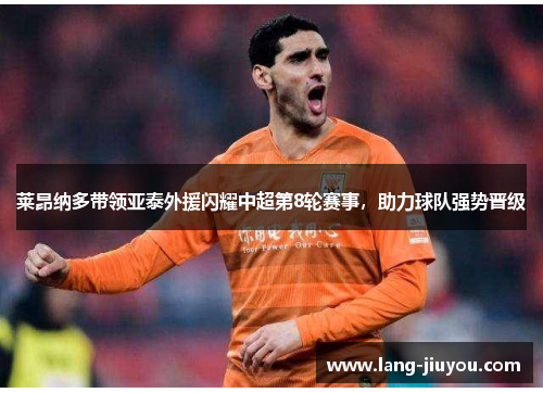 莱昂纳多带领亚泰外援闪耀中超第8轮赛事，助力球队强势晋级