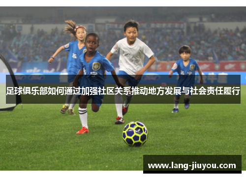足球俱乐部如何通过加强社区关系推动地方发展与社会责任履行