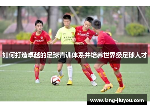 如何打造卓越的足球青训体系并培养世界级足球人才