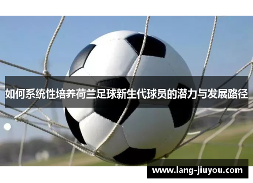 如何系统性培养荷兰足球新生代球员的潜力与发展路径