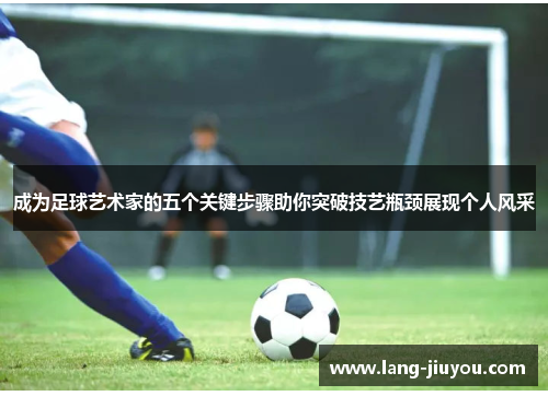 成为足球艺术家的五个关键步骤助你突破技艺瓶颈展现个人风采