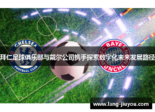 拜仁足球俱乐部与戴尔公司携手探索数字化未来发展路径