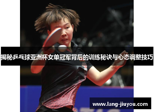 揭秘乒乓球亚洲杯女单冠军背后的训练秘诀与心态调整技巧 揭秘乒乓球亚洲杯女单冠军背后的训练秘诀与心态调整技巧