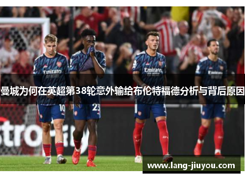 曼城为何在英超第38轮意外输给布伦特福德分析与背后原因