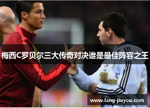 梅西C罗贝尔三大传奇对决谁是最佳阵容之王