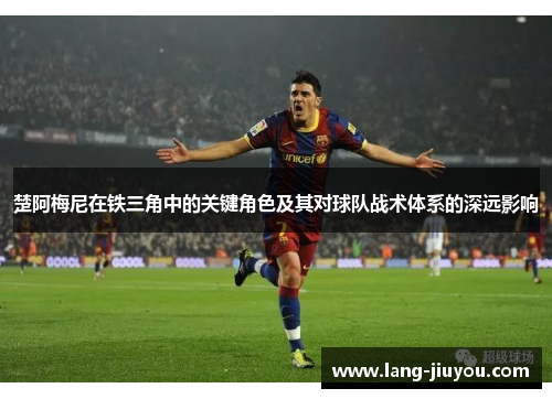 楚阿梅尼在铁三角中的关键角色及其对球队战术体系的深远影响