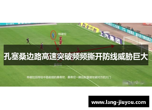 孔塞桑边路高速突破频频撕开防线威胁巨大