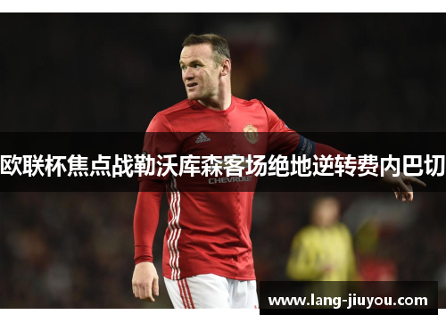 欧联杯焦点战勒沃库森客场绝地逆转费内巴切