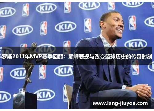 罗斯2011年MVP赛季回顾：巅峰表现与改变篮球历史的传奇时刻