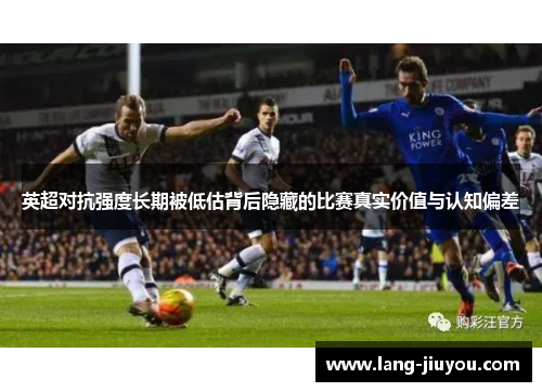英超对抗强度长期被低估背后隐藏的比赛真实价值与认知偏差