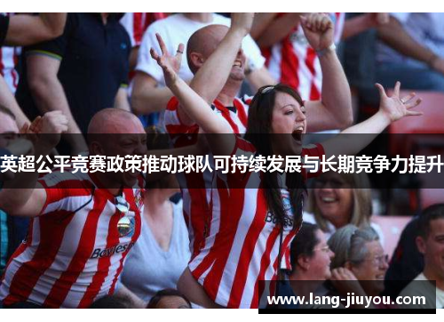 英超公平竞赛政策推动球队可持续发展与长期竞争力提升