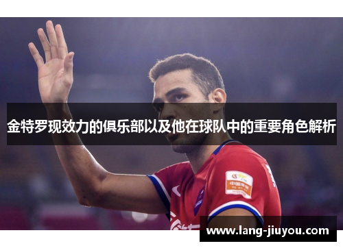 金特罗现效力的俱乐部以及他在球队中的重要角色解析