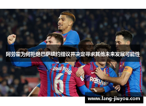阿劳霍为何拒绝巴萨续约提议并决定寻求其他未来发展可能性