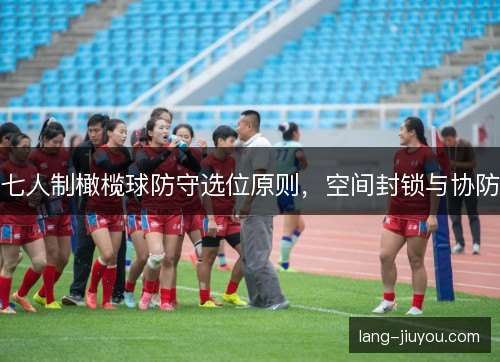七人制橄榄球防守选位原则，空间封锁与协防