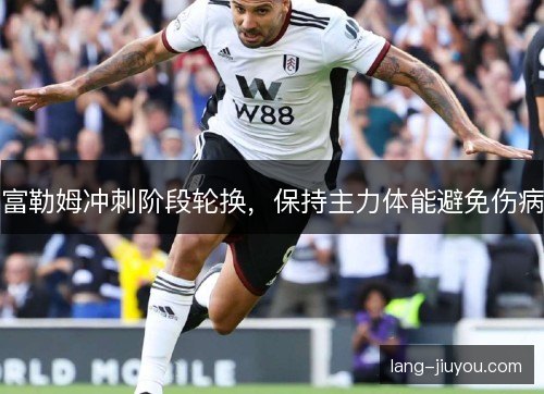 富勒姆冲刺阶段轮换，保持主力体能避免伤病