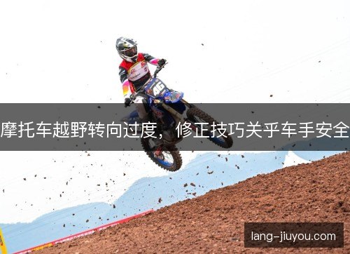 摩托车越野转向过度，修正技巧关乎车手安全