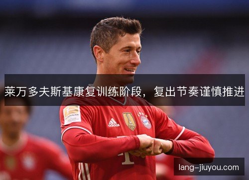 莱万多夫斯基康复训练阶段，复出节奏谨慎推进